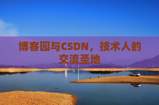 博客园与CSDN,技术人的交流圣地