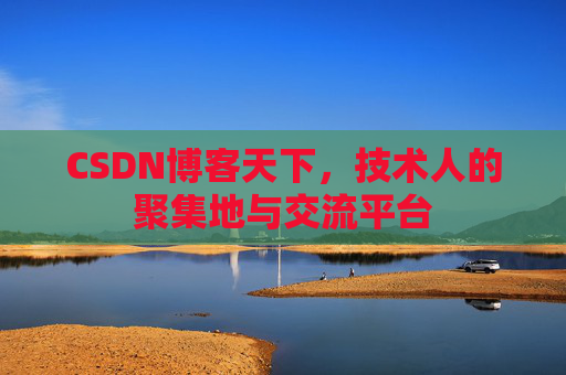 CSDN博客天下,技术人的聚集地与交流平台